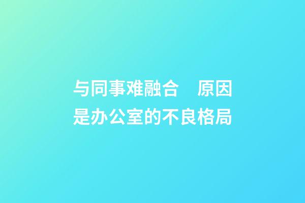 与同事难融合　原因是办公室的不良格局